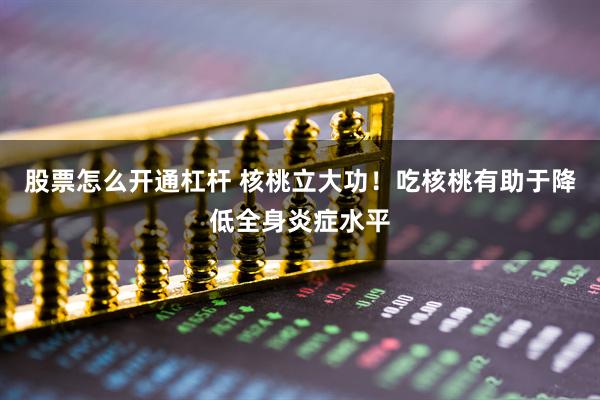 股票怎么开通杠杆 核桃立大功！吃核桃有助于降低全身炎症水平