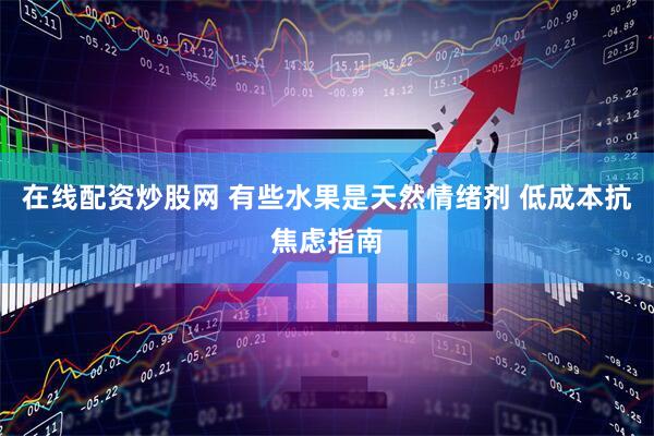 在线配资炒股网 有些水果是天然情绪剂 低成本抗焦虑指南