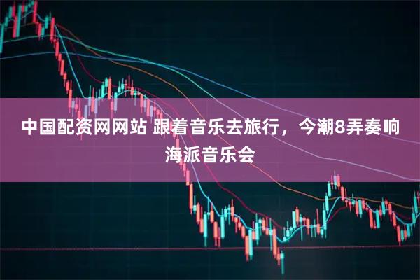 中国配资网网站 跟着音乐去旅行，今潮8弄奏响海派音乐会