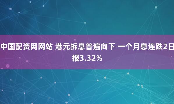 中国配资网网站 港元拆息普遍向下 一个月息连跌2日报3.32%