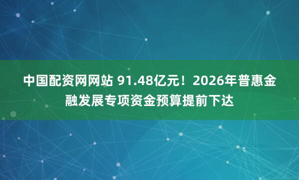 中国配资网网站 91.48亿元！2026年普惠金融发展专项资金预算提前下达