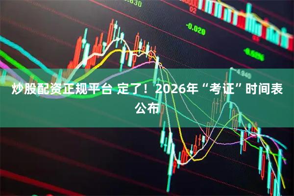炒股配资正规平台 定了！2026年“考证”时间表公布