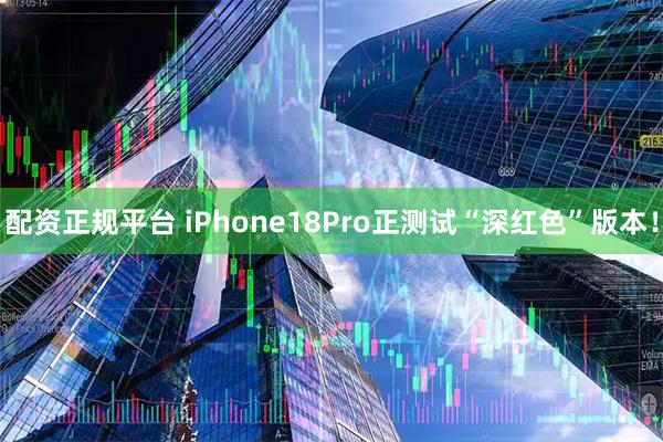 配资正规平台 iPhone18Pro正测试“深红色”版本！