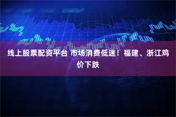 线上股票配资平台 市场消费低迷！福建、浙江鸡价下跌