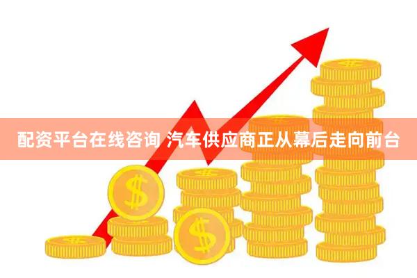 配资平台在线咨询 汽车供应商正从幕后走向前台