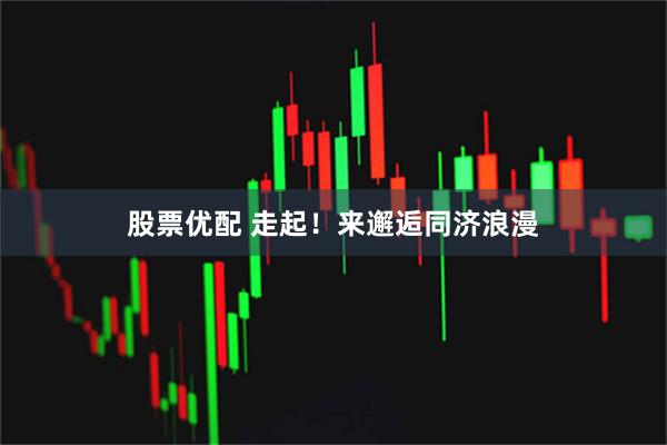 股票优配 走起！来邂逅同济浪漫