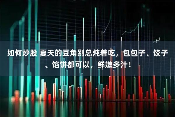 如何炒股 夏天的豆角别总炖着吃，包包子、饺子、馅饼都可以，鲜嫩多汁！