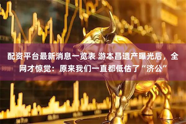 配资平台最新消息一览表 游本昌遗产曝光后，全网才惊觉：原来我们一直都低估了“济公”